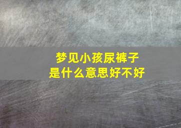 梦见小孩尿裤子是什么意思好不好