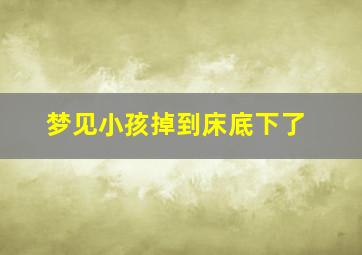 梦见小孩掉到床底下了