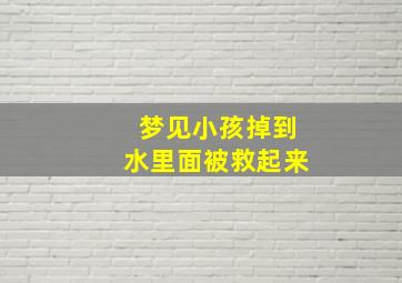 梦见小孩掉到水里面被救起来