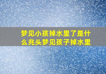 梦见小孩掉水里了是什么兆头梦见孩子掉水里