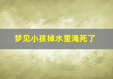 梦见小孩掉水里淹死了