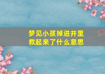 梦见小孩掉进井里救起来了什么意思