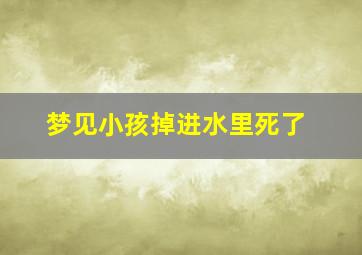 梦见小孩掉进水里死了