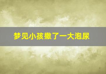 梦见小孩撒了一大泡尿