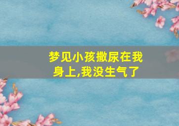 梦见小孩撒尿在我身上,我没生气了