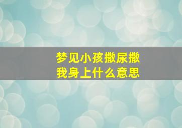 梦见小孩撒尿撒我身上什么意思