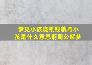 梦见小孩烧纸钱就骂小孩是什么意思啊周公解梦