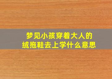 梦见小孩穿着大人的绒拖鞋去上学什么意思