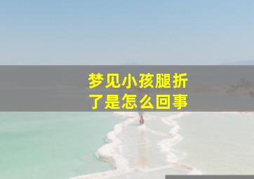 梦见小孩腿折了是怎么回事