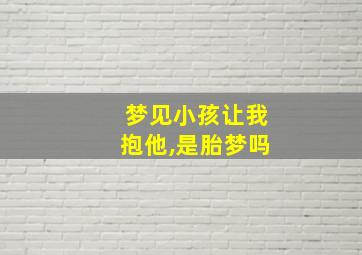 梦见小孩让我抱他,是胎梦吗