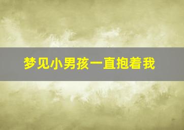 梦见小男孩一直抱着我