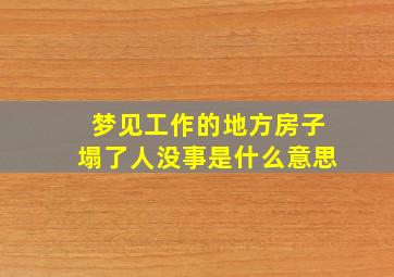 梦见工作的地方房子塌了人没事是什么意思