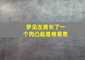 梦见左肩长了一个肉凸起是啥意思