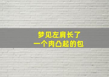 梦见左肩长了一个肉凸起的包