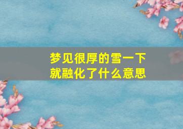 梦见很厚的雪一下就融化了什么意思