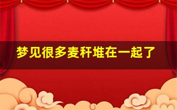 梦见很多麦秆堆在一起了