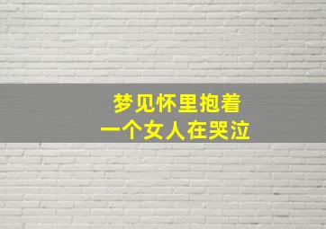 梦见怀里抱着一个女人在哭泣