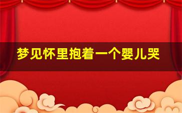 梦见怀里抱着一个婴儿哭