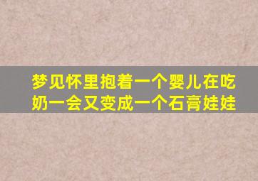 梦见怀里抱着一个婴儿在吃奶一会又变成一个石膏娃娃