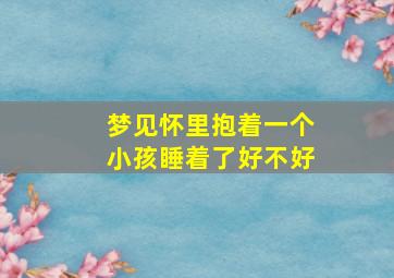 梦见怀里抱着一个小孩睡着了好不好