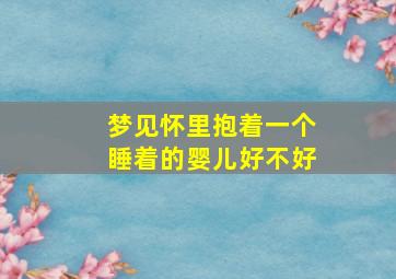 梦见怀里抱着一个睡着的婴儿好不好