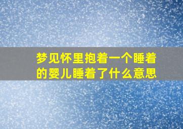 梦见怀里抱着一个睡着的婴儿睡着了什么意思