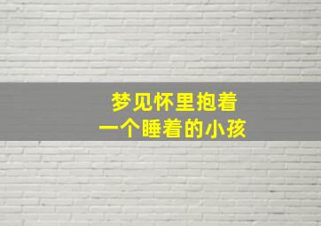 梦见怀里抱着一个睡着的小孩