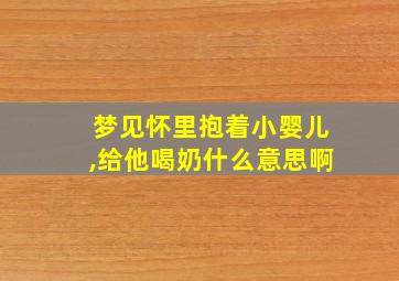 梦见怀里抱着小婴儿,给他喝奶什么意思啊