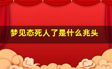 梦见态死人了是什么兆头