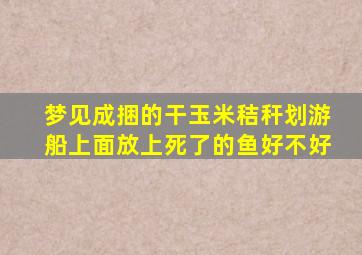 梦见成捆的干玉米秸秆划游船上面放上死了的鱼好不好