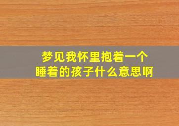 梦见我怀里抱着一个睡着的孩子什么意思啊