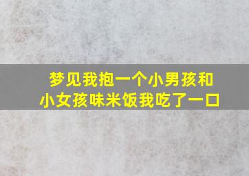 梦见我抱一个小男孩和小女孩味米饭我吃了一口