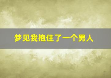 梦见我抱住了一个男人