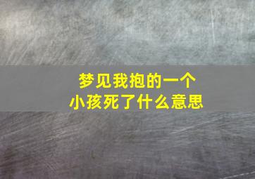 梦见我抱的一个小孩死了什么意思