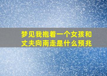 梦见我抱着一个女孩和丈夫向南走是什么预兆