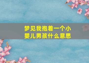 梦见我抱着一个小婴儿男孩什么意思