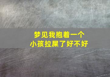 梦见我抱着一个小孩拉屎了好不好