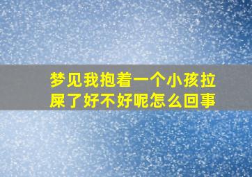 梦见我抱着一个小孩拉屎了好不好呢怎么回事