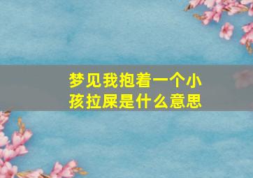 梦见我抱着一个小孩拉屎是什么意思