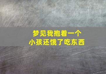 梦见我抱着一个小孩还饿了吃东西