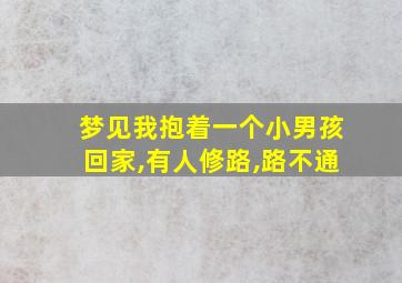 梦见我抱着一个小男孩回家,有人修路,路不通