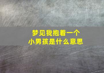 梦见我抱着一个小男孩是什么意思