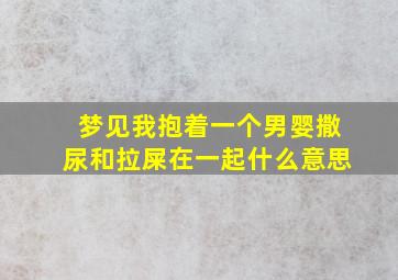 梦见我抱着一个男婴撒尿和拉屎在一起什么意思