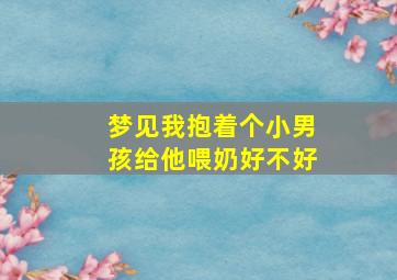 梦见我抱着个小男孩给他喂奶好不好