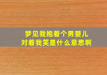 梦见我抱着个男婴儿对着我笑是什么意思啊