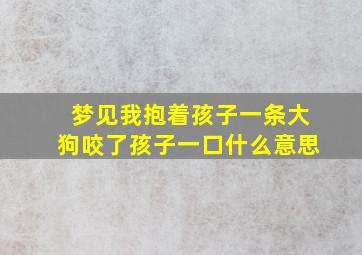 梦见我抱着孩子一条大狗咬了孩子一口什么意思