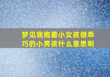 梦见我抱着小女孩很乖巧的小男孩什么意思啊