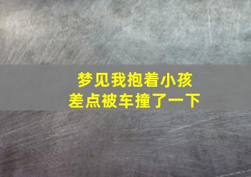 梦见我抱着小孩差点被车撞了一下