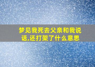 梦见我死去父亲和我说话,还打架了什么意思