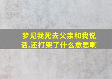 梦见我死去父亲和我说话,还打架了什么意思啊